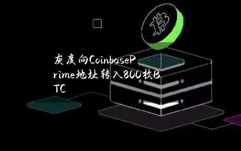 灰度向CoinbasePrime地址转入800枚BTC