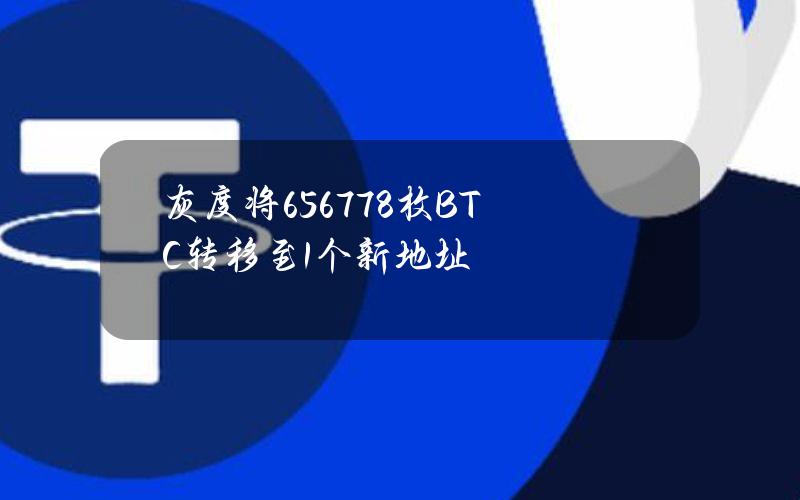 灰度将656.778枚BTC转移至1个新地址