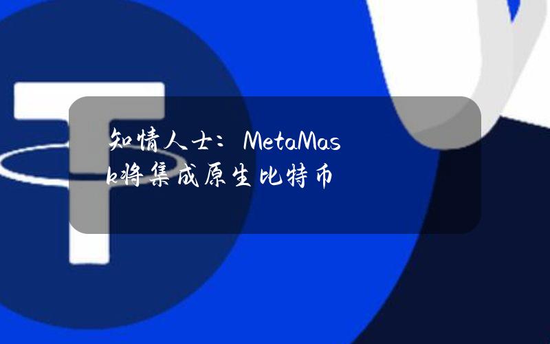 知情人士：MetaMask将集成原生比特币