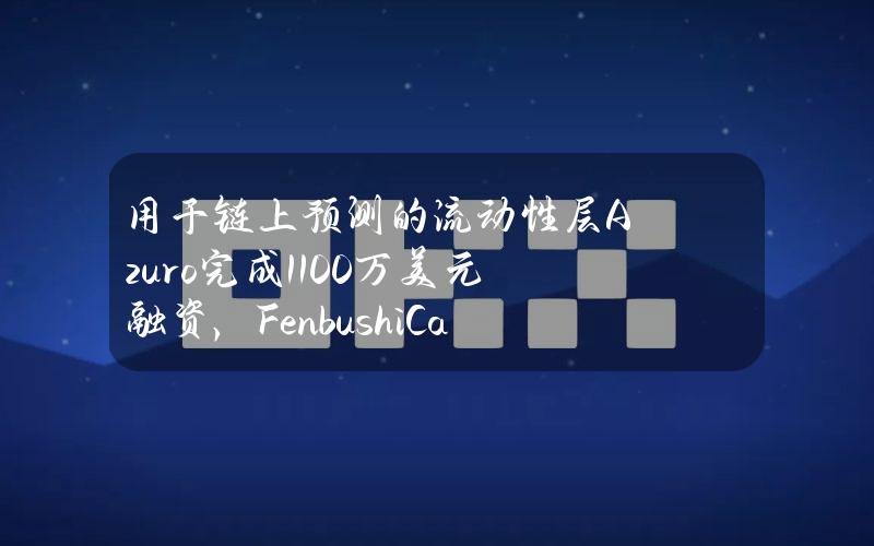 用于链上预测的流动性层Azuro完成1100万美元融资，FenbushiCapital等参投