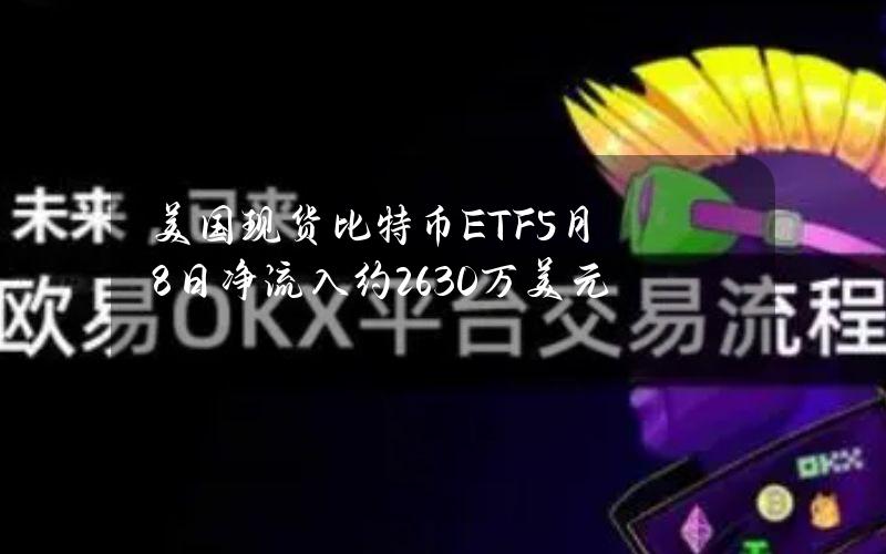 美国现货比特币ETF5月8日净流入约2630万美元