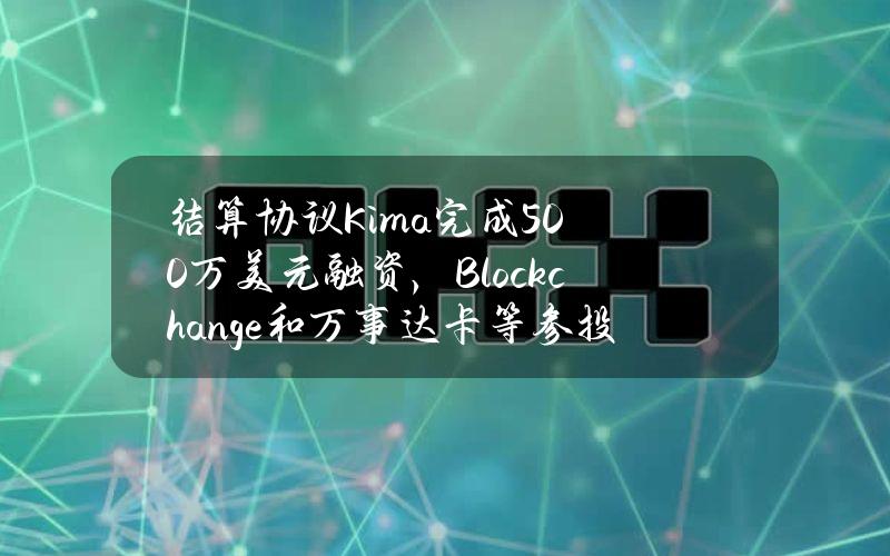 结算协议Kima完成500万美元融资，Blockchange和万事达卡等参投