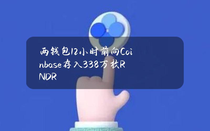 两钱包12小时前向Coinbase存入338万枚RNDR