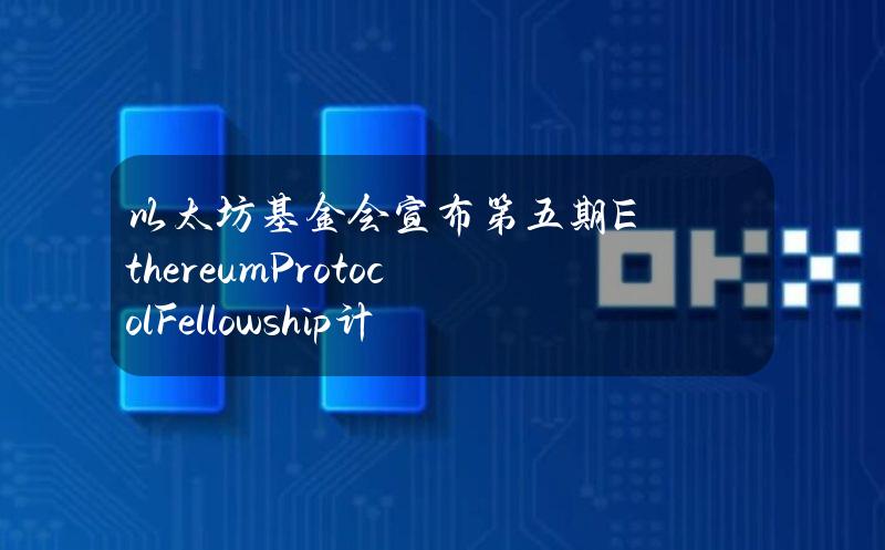 以太坊基金会宣布第五期EthereumProtocolFellowship计划正式开放申请