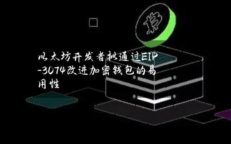 以太坊开发者拟通过EIP-3074改进加密钱包的易用性