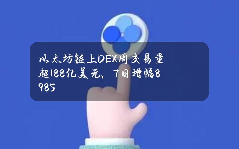 以太坊链上DEX周交易量超188亿美元，7日增幅89.85%