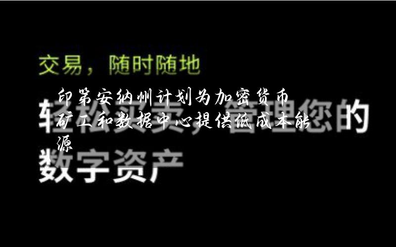 印第安纳州计划为加密货币矿工和数据中心提供低成本能源