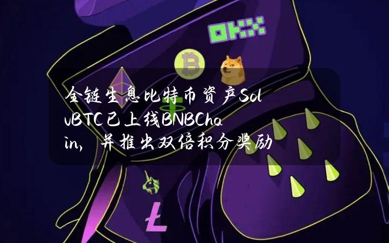 全链生息比特币资产SolvBTC已上线BNBChain，并推出双倍积分奖励