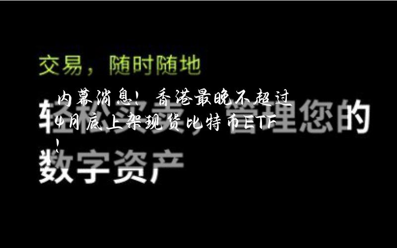 内幕消息！香港最晚不超过4月底上架现货比特币ETF！