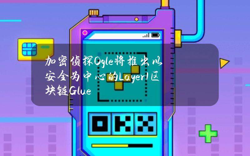 加密侦探Ogle将推出以安全为中心的Layer1区块链Glue