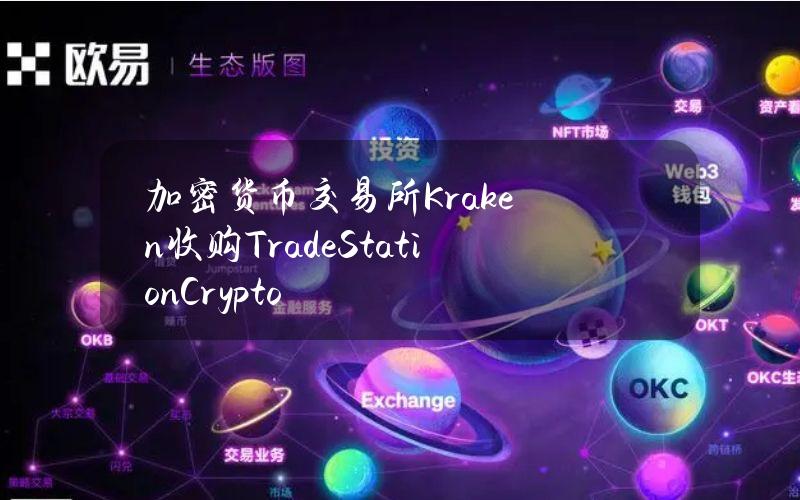 加密货币交易所Kraken收购TradeStationCrypto