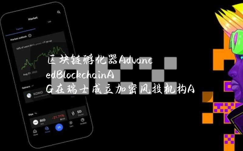 区块链孵化器AdvancedBlockchainAG在瑞士成立加密风投机构ABXVentures