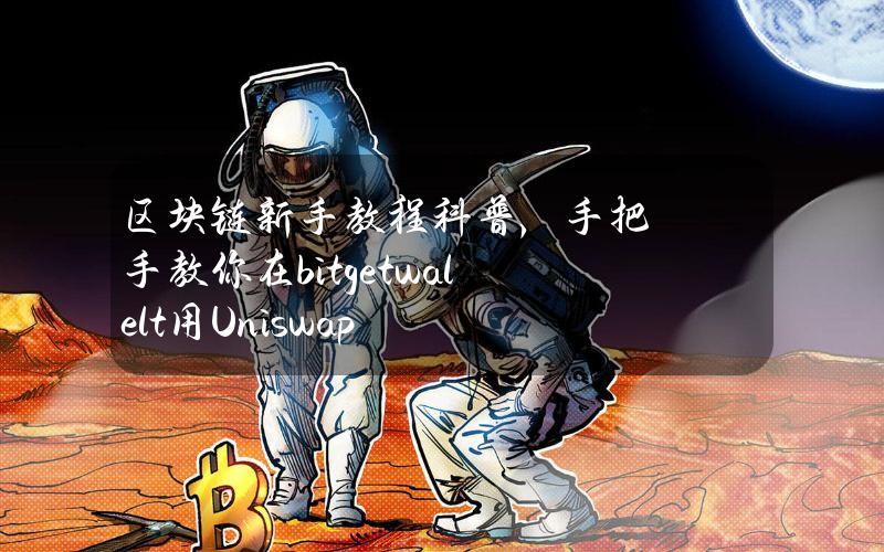 区块链新手教程科普，手把手教你在bitgetwalelt用Uniswap