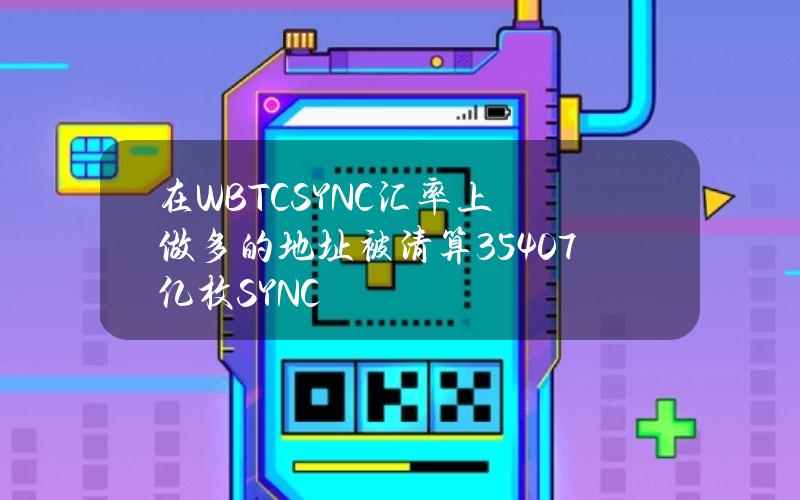 在WBTCSYNC汇率上做多的地址被清算3.5407亿枚SYNC