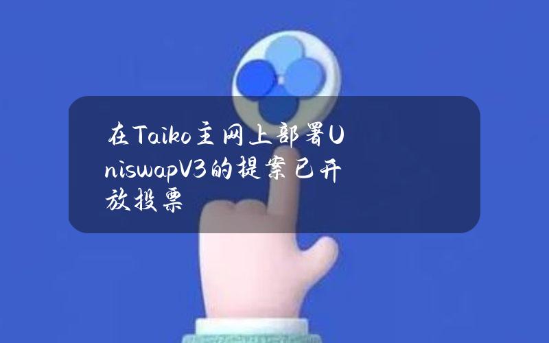 在Taiko主网上部署UniswapV3的提案已开放投票