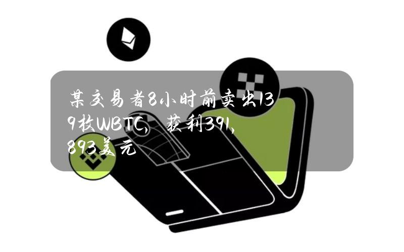 某交易者8小时前卖出139枚WBTC，获利391,893美元