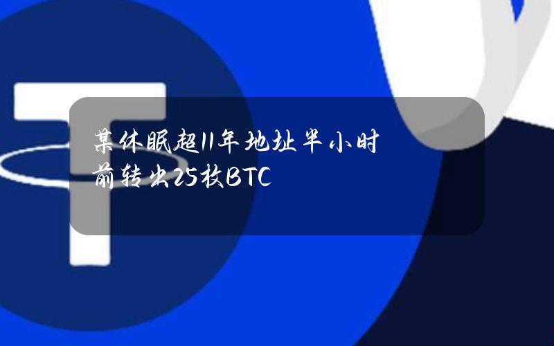 某休眠超11年地址半小时前转出25枚BTC