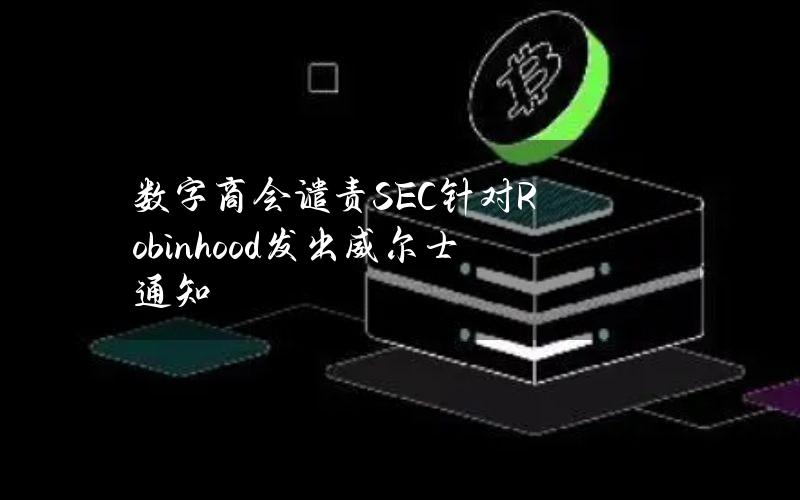 数字商会谴责SEC针对Robinhood发出威尔士通知