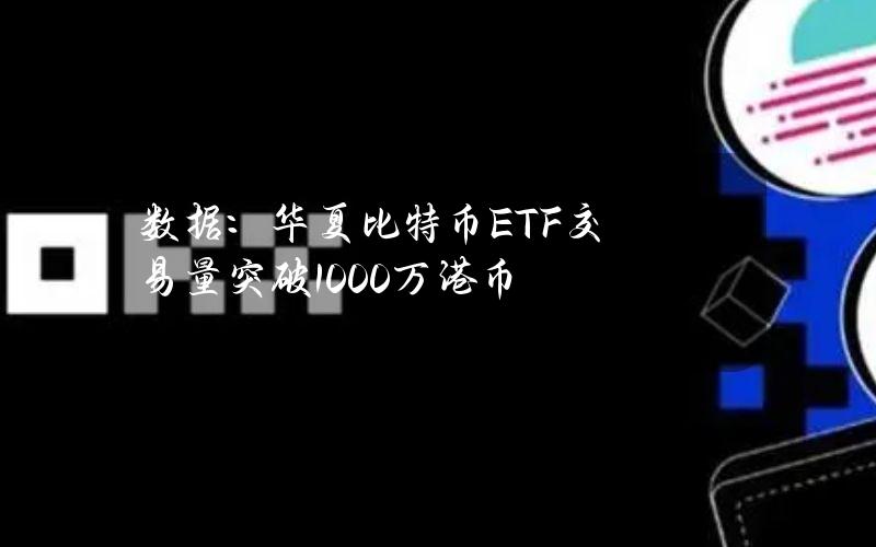 数据：华夏比特币ETF交易量突破1000万港币