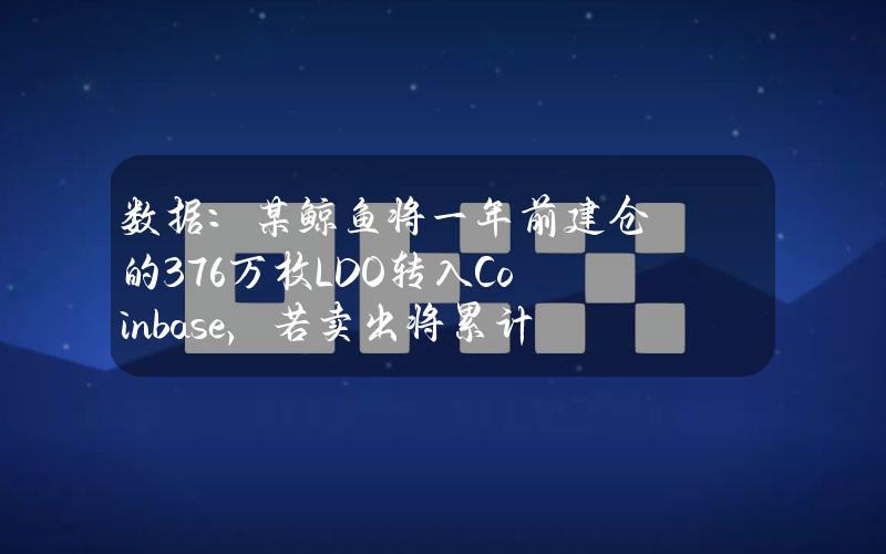 数据：某鲸鱼将一年前建仓的376万枚LDO转入Coinbase，若卖出将累计亏损305万美元