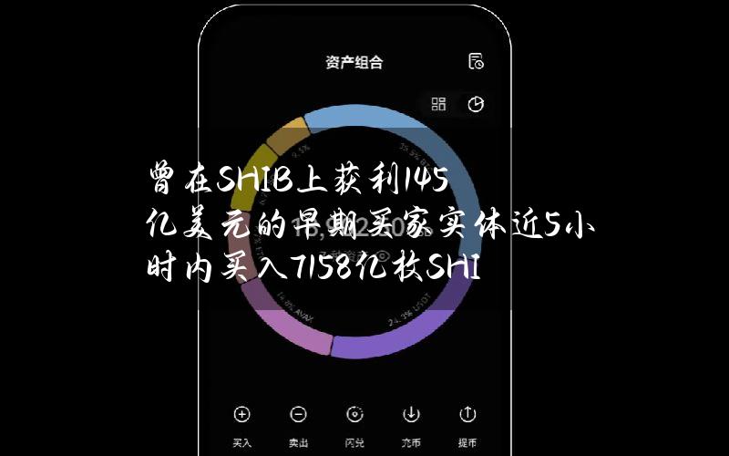 曾在SHIB上获利1.45亿美元的早期买家实体近5小时内买入7158亿枚SHIB