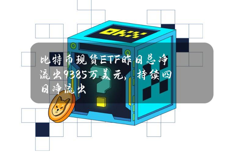 比特币现货ETF昨日总净流出9385万美元，持续四日净流出