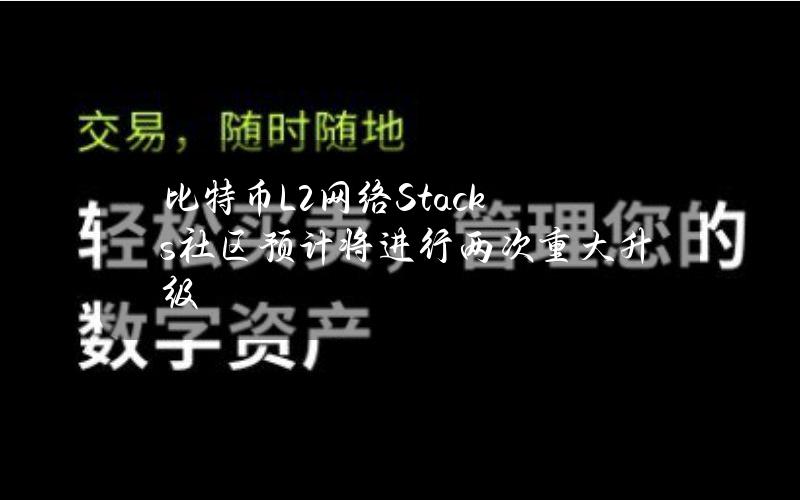 比特币L2网络Stacks社区预计将进行两次重大升级