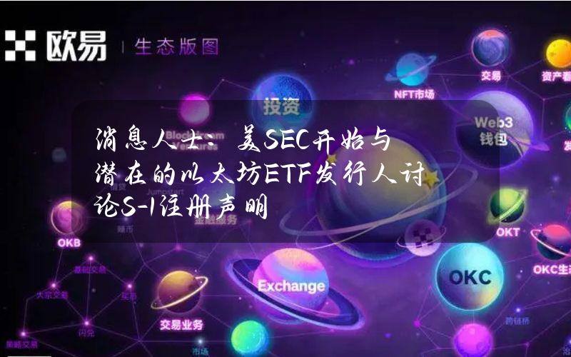 消息人士：美SEC开始与潜在的以太坊ETF发行人讨论S-1注册声明