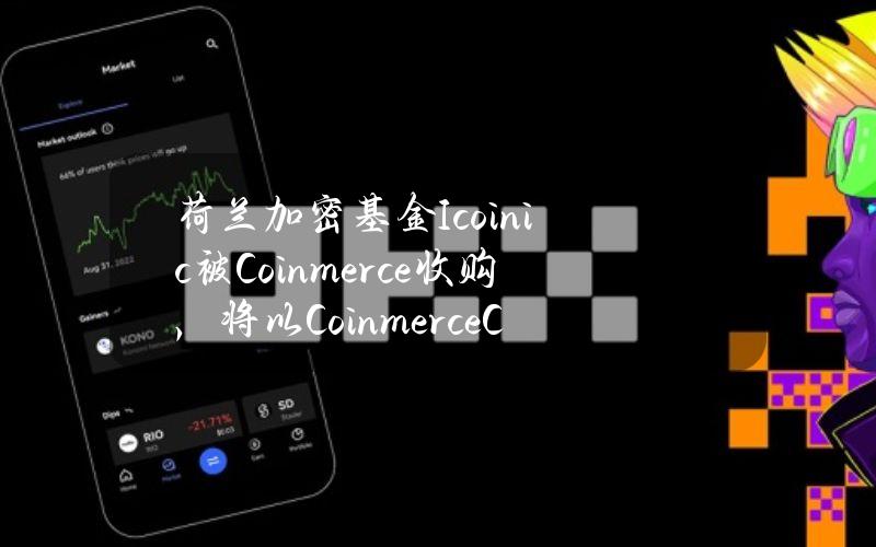 荷兰加密基金Icoinic被Coinmerce收购，将以CoinmerceCapital身份运营