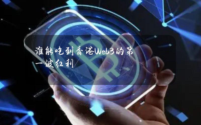 谁能吃到香港Web3的第一波红利？