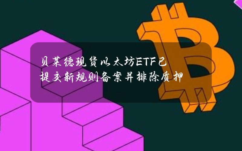 贝莱德现货以太坊ETF已提交新规则备案并排除质押