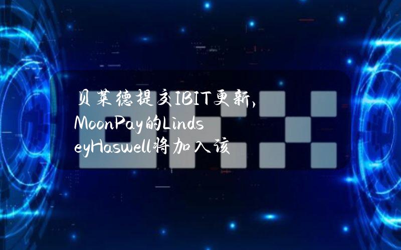 贝莱德提交IBIT更新，MoonPay的LindseyHaswell将加入该基金董事会