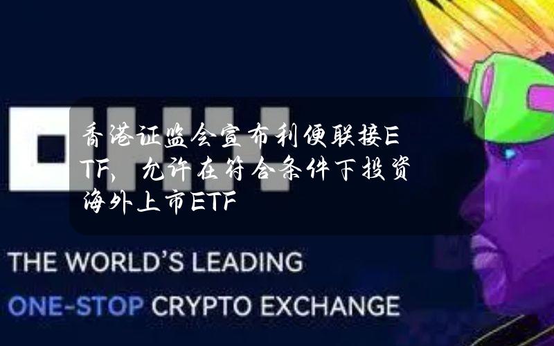 香港证监会宣布利便联接ETF，允许在符合条件下投资海外上市ETF