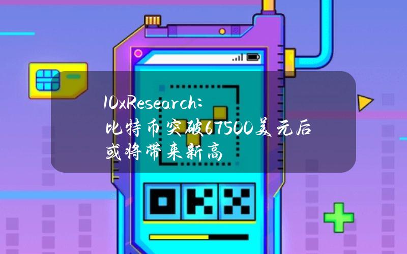 10xResearch：比特币突破67500美元后或将带来新高