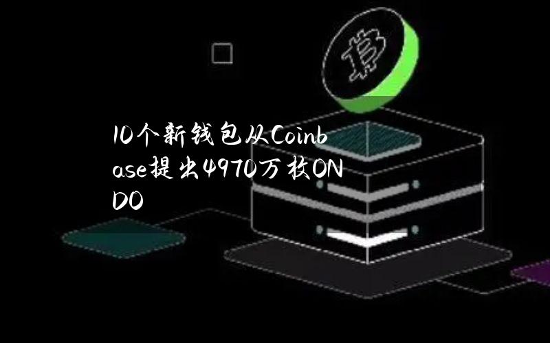 10个新钱包从Coinbase提出4970万枚ONDO