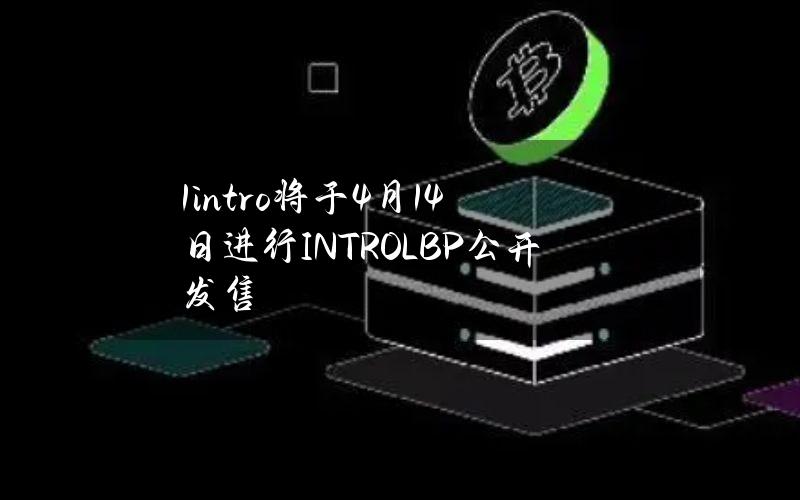 1intro将于4月14日进行INTROLBP公开发售