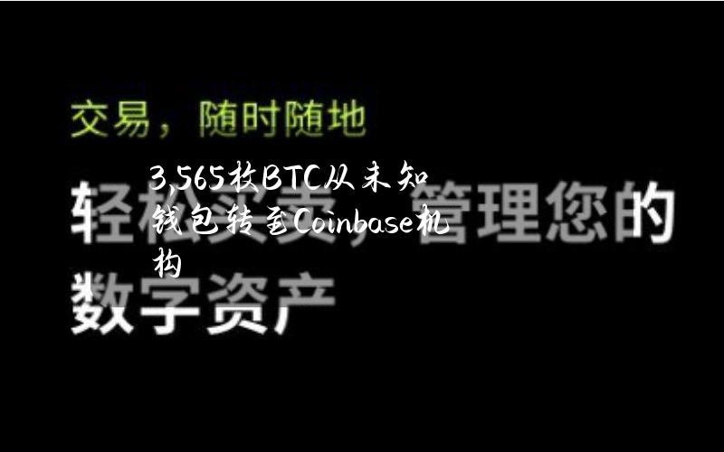 3,565枚BTC从未知钱包转至Coinbase机构