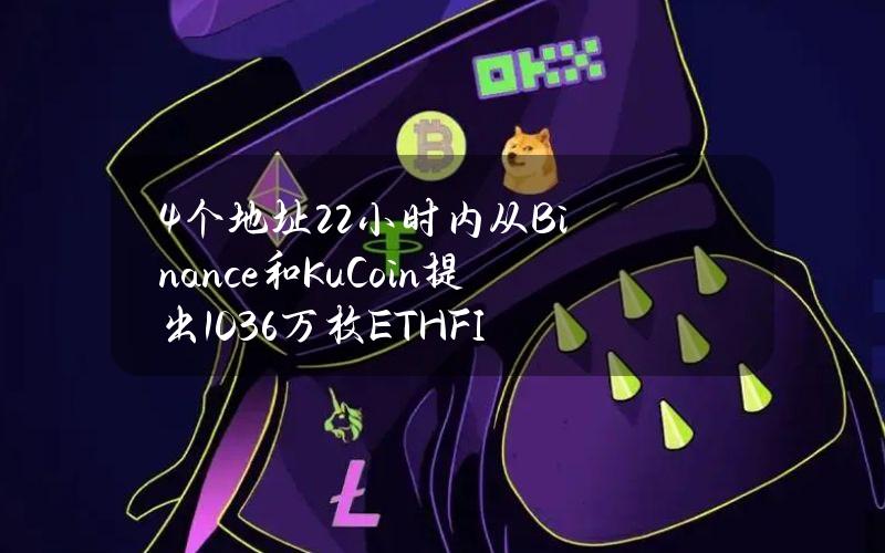 4个地址22小时内从Binance和KuCoin提出103.6万枚ETHFI