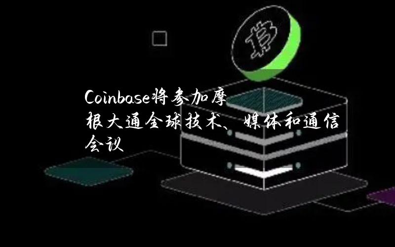 Coinbase将参加摩根大通全球技术、媒体和通信会议