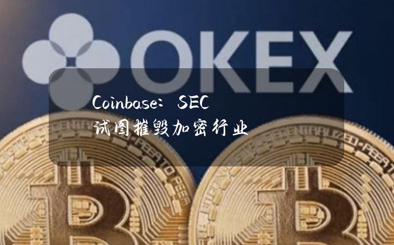 Coinbase：SEC试图摧毁加密行业