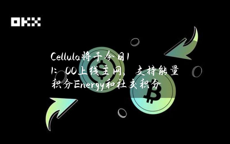 Cellula将于今日11：00上线主网，支持能量积分Energy和社交积分Life双挖