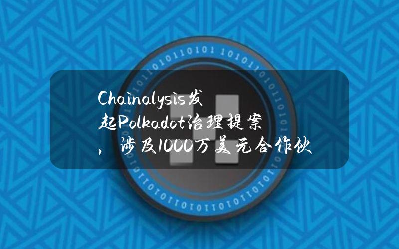 Chainalysis发起Polkadot治理提案，涉及1000万美元合作伙伴关系