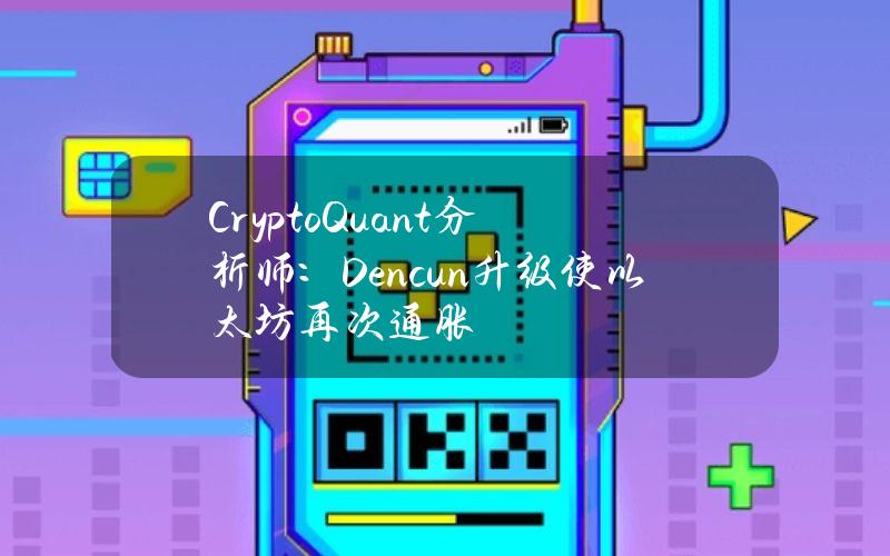 CryptoQuant分析师：Dencun升级使以太坊再次通胀