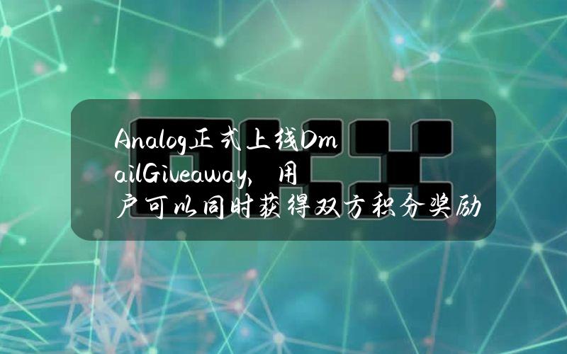 Analog正式上线DmailGiveaway，用户可以同时获得双方积分奖励