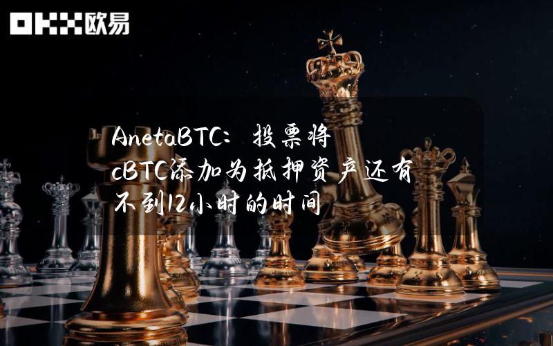 AnetaBTC：投票将cBTC添加为抵押资产还有不到12小时的时间