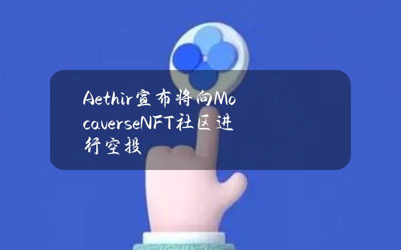 Aethir宣布将向MocaverseNFT社区进行空投