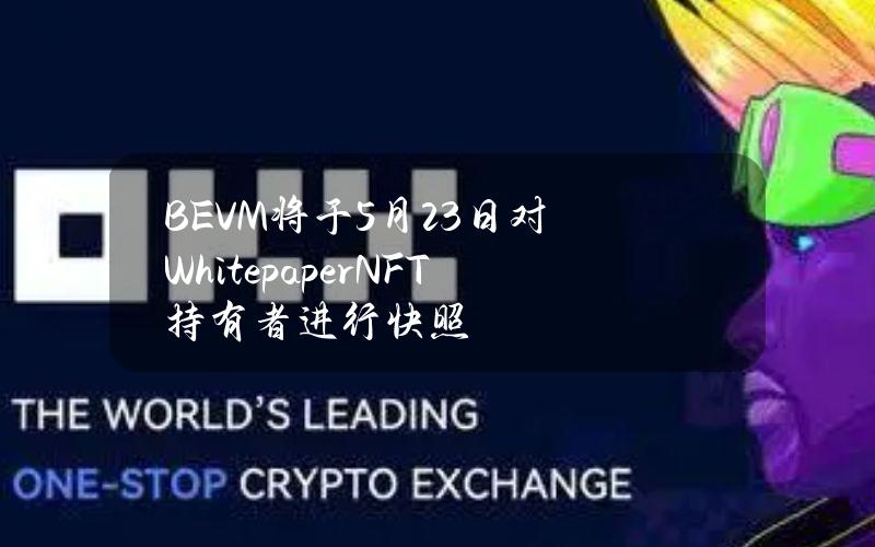 BEVM将于5月23日对WhitepaperNFT持有者进行快照