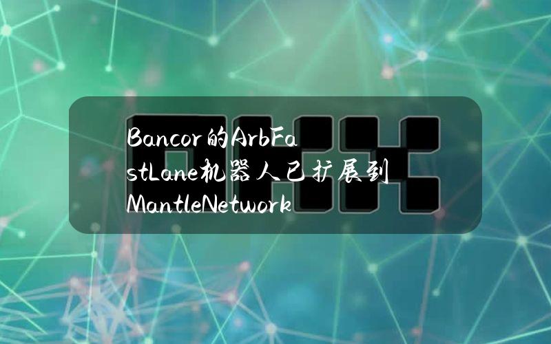 Bancor的ArbFastLane机器人已扩展到MantleNetwork