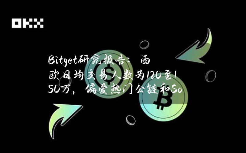 Bitget研究报告：西欧日均交易人数为120至150万，偏爱热门公链和Solana生态