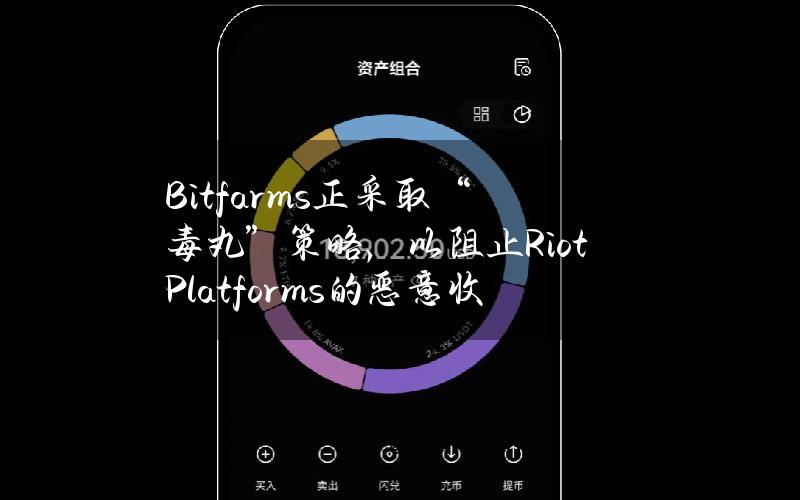 Bitfarms正采取“毒丸”策略，以阻止RiotPlatforms的恶意收购